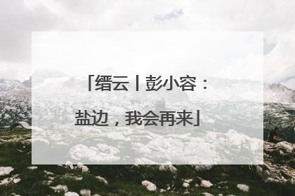 缙云丨彭小容：盐边，我会再来