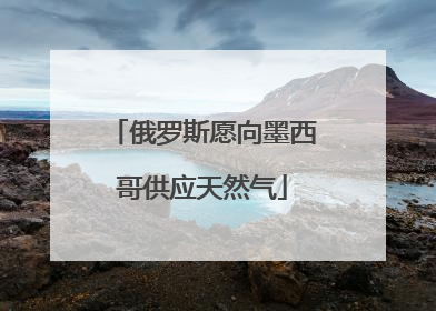 俄罗斯愿向墨西哥供应天然气