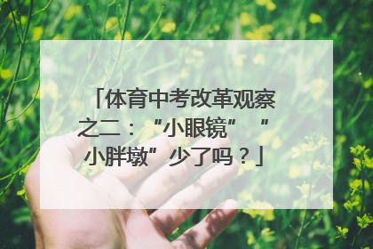 体育中考改革观察之二：“小眼镜”“小胖墩”少了吗？