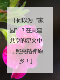 何以为“家园”？在共建共享的星火中，照亮精神原乡！