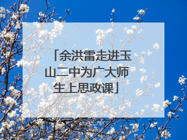 余洪雷走进玉山二中为广大师生上思政课