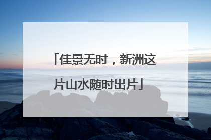 佳景无时，新洲这片山水随时出片