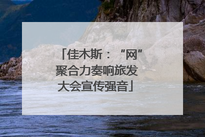 佳木斯：“网” 聚合力奏响旅发大会宣传强音