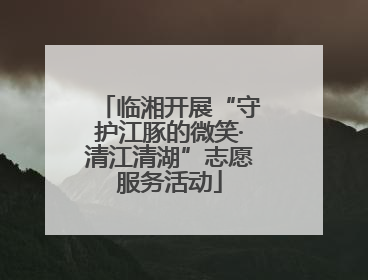 临湘开展“守护江豚的微笑·清江清湖”志愿服务活动