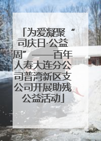 为爱凝聚“司庆日·公益周”——百年人寿大连分公司普湾新区支公司开展助残公益活动