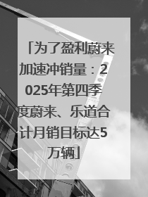为了盈利蔚来加速冲销量：2025年第四季度蔚来、乐道合计月销目标达5万辆