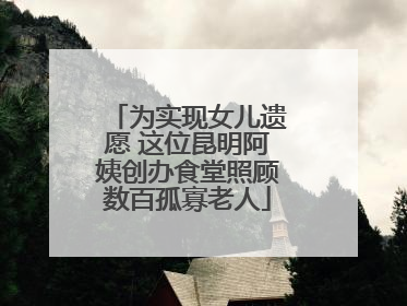 为实现女儿遗愿 这位昆明阿姨创办食堂照顾数百孤寡老人