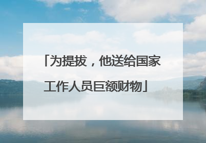 为提拔，他送给国家工作人员巨额财物
