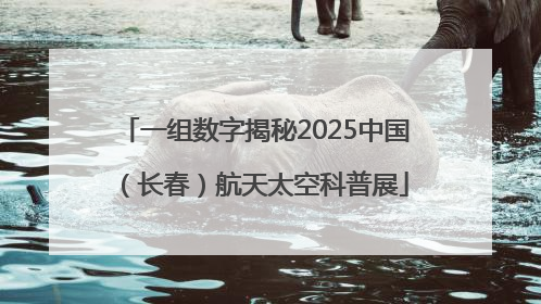 一组数字揭秘2025中国（长春）航天太空科普展
