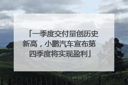 一季度交付量创历史新高，小鹏汽车宣布第四季度将实现盈利