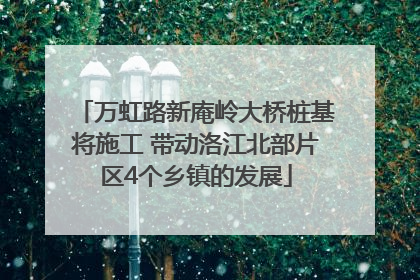 万虹路新庵岭大桥桩基将施工 带动洛江北部片区4个乡镇的发展
