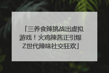 三养食辣挑战出虚拟游戏！火鸡辣酱正引爆Z世代辣味社交狂欢