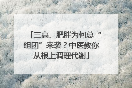 三高、肥胖为何总“组团”来袭？中医教你从根上调理代谢