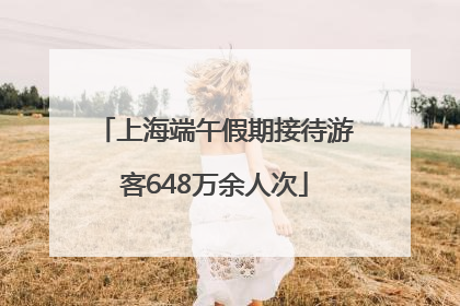 上海端午假期接待游客648万余人次