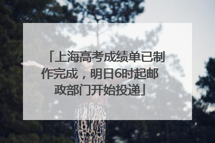 上海高考成绩单已制作完成，明日6时起邮政部门开始投递
