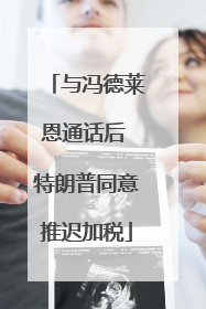 与冯德莱恩通话后 特朗普同意推迟加税