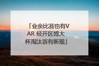 业余比赛也有VAR 经开区博大杯淘汰赛有新规