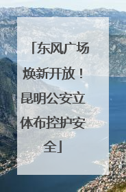 东风广场焕新开放！昆明公安立体布控护安全