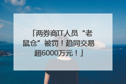 两券商IT人员“老鼠仓”被罚！趋同交易超6000万元！