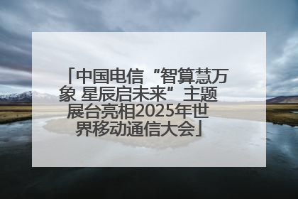 中国电信“智算慧万象 星辰启未来”主题展台亮相2025年世界移动通信大会