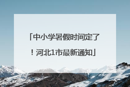 中小学暑假时间定了！河北1市最新通知