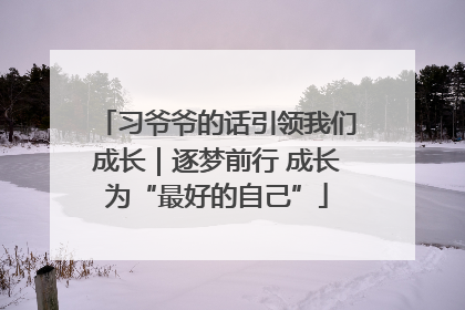 习爷爷的话引领我们成长｜逐梦前行 成长为“最好的自己”