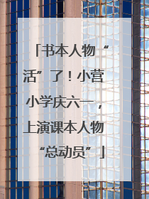 书本人物“活”了！小营小学庆六一，上演课本人物“总动员”