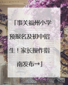 事关福州小学预报名及初中招生！家长操作指南发布→