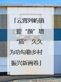 云霄列屿镇：提“颜”增“质” 久久为功勾勒乡村振兴新画卷