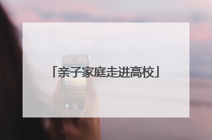 亲子家庭走进高校