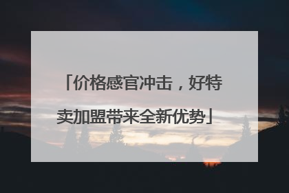 价格感官冲击，好特卖加盟带来全新优势