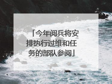 今年阅兵将安排执行过维和任务的部队参阅