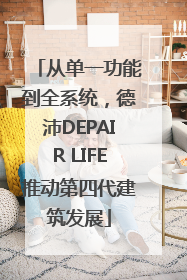 从单一功能到全系统，德沛DEPAIR LIFE推动第四代建筑发展