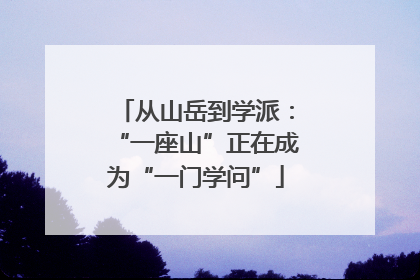 从山岳到学派：“一座山”正在成为“一门学问”