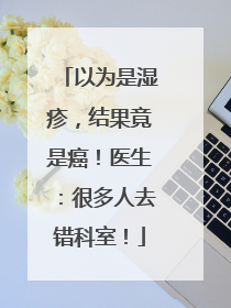 以为是湿疹，结果竟是癌！医生：很多人去错科室！