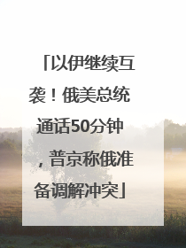 以伊继续互袭！俄美总统通话50分钟，普京称俄准备调解冲突