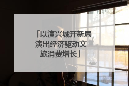 以演兴城开新局 演出经济驱动文旅消费增长
