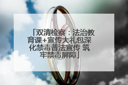 双清检察：法治教育课+宣传大礼包深化禁毒普法宣传 筑牢禁毒屏障