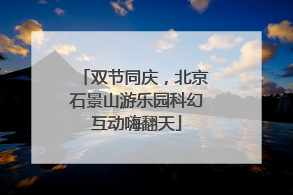 双节同庆，北京石景山游乐园科幻互动嗨翻天