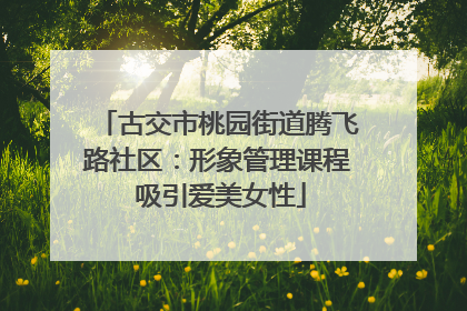 古交市桃园街道腾飞路社区：形象管理课程 吸引爱美女性