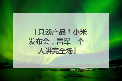 只谈产品！小米发布会，雷军一个人讲完全场