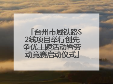台州市域铁路S2线项目举行创先争优主题活动暨劳动竞赛启动仪式