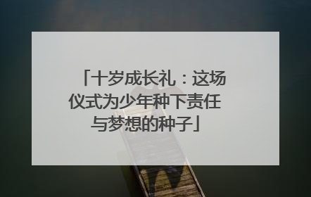 十岁成长礼：这场仪式为少年种下责任与梦想的种子