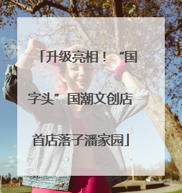 升级亮相！“国字头”国潮文创店首店落子潘家园