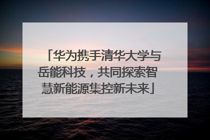 华为携手清华大学与岳能科技，共同探索智慧新能源集控新未来