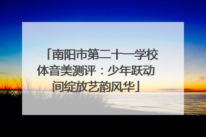 南阳市第二十一学校体音美测评：少年跃动间绽放艺韵风华