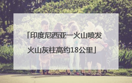 印度尼西亚一火山喷发 火山灰柱高约18公里