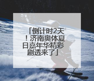 倒计时2天！济南奥体夏日嘉年华精彩剧透来了