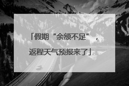假期“余额不足”，返程天气预报来了