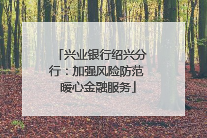 兴业银行绍兴分行：加强风险防范 暖心金融服务